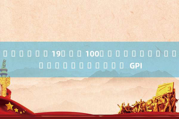 โปรฝาก19รับ100ถอนไม่อั้น สล็อตแมชชีน GPI