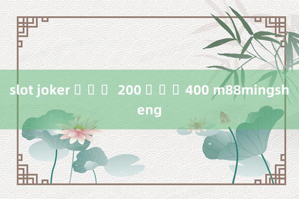 slot joker ฝาก 200 รับ400 m88mingsheng