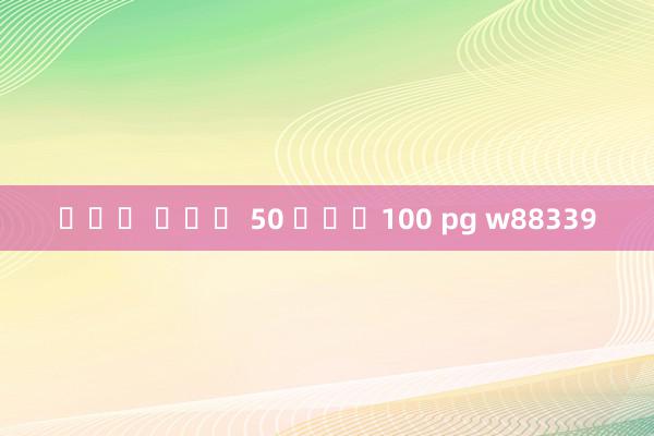 โปร ฝาก 50 รับ100 pg w88339