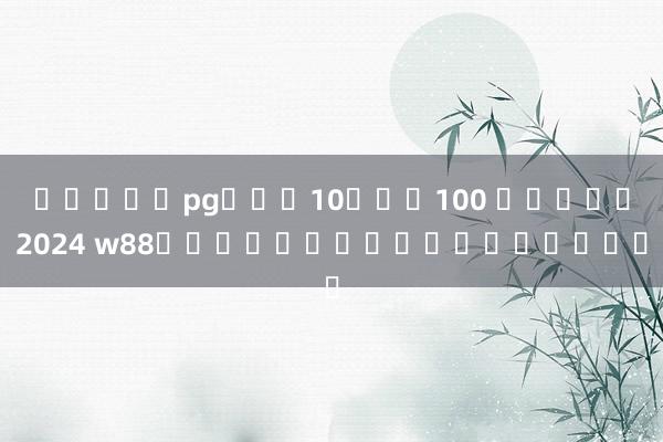 สล็อตpgฝาก10รับ100 วอเลท2024 w88ได้รับการสนับสนุน