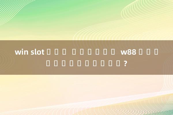 win slot ฟรี เครดิต w88 เป็นยังไงบ้าง?