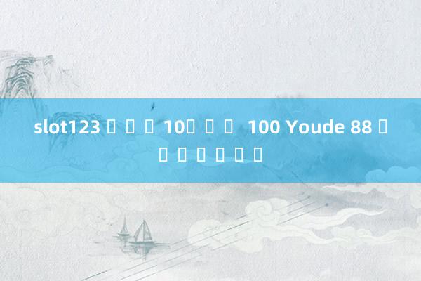 slot123 ฝาก10รับ 100 Youde 88 การพนัน